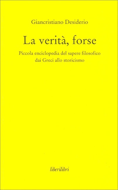 La verità, forse. Piccola enciclopedia del sapere filosofico dai greci allo storicismo - Giancristiano Desiderio