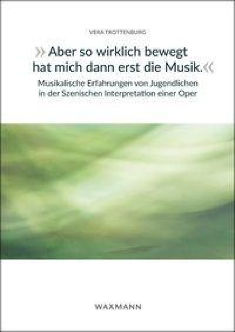"Aber so wirklich bewegt hat mich dann erst die Musik." Musikalische Erfahrungen von Jugendlichen in der Szenischen Interpretation einer Oper - Vera Trottenburg
