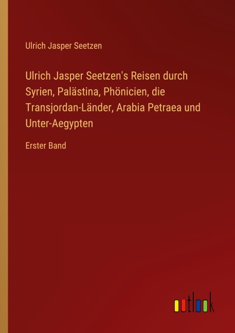Ulrich Jasper Seetzen's Reisen durch Syrien, Palästina, Phönicien, die Transjordan-Länder, Arabia Petraea und Unter-Aegypten - Ulrich Jasper Seetzen