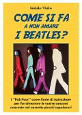 Cover-Bild zum Titel 'Come si fa a non amare i Beatles? I «Fab Four» come fonte di ispirazione per far diventare le vostre canzoni nascoste nel cassetti piccoli capolavori' von 'Guido Viale'