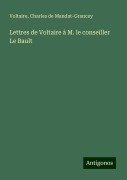 Lettres de Voltaire à M. le conseiller Le Bault - Voltaire, Charles de Mandat-Grancey