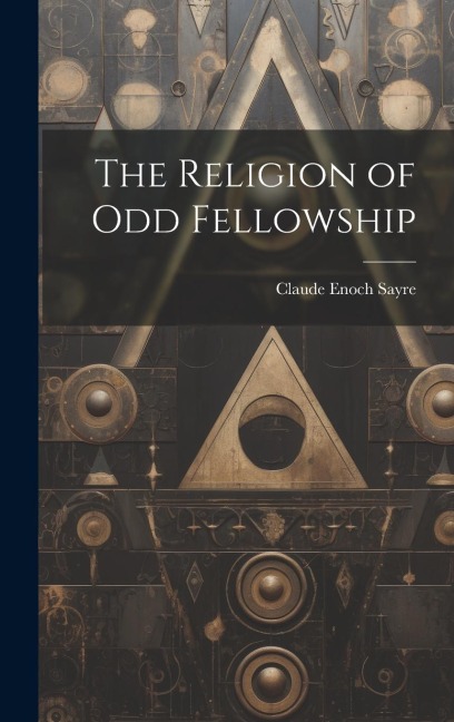 The Religion of Odd Fellowship - Claude Enoch Sayre