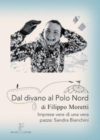 Dal divano al Polo Nord. Imprese vere di una vera pazza: Sandra Bianchini - Filippo Moretti