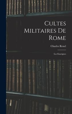 Cultes Militaires De Rome: Les Enseignes - Charles Renel