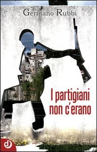 I partigiani non c'erano - Germano Rubbi