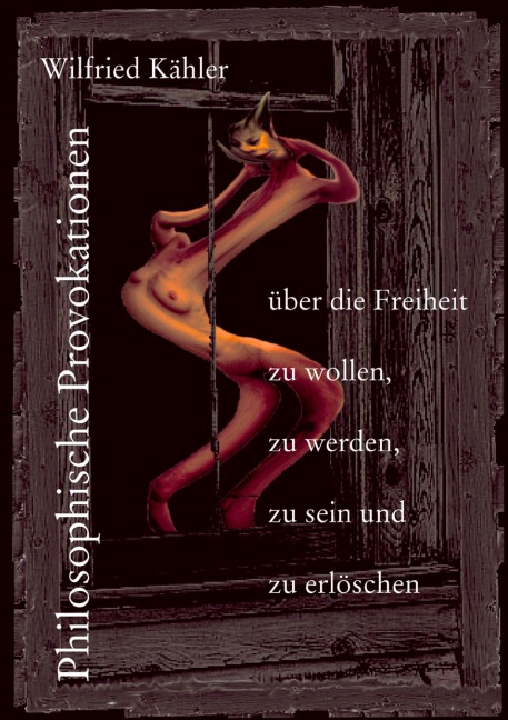 Philosophische Provokationen über die Freiheit zu wollen, zu werden, zu sein und zu erlöschen - Wilfried Kähler