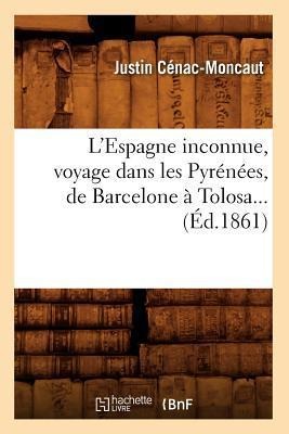 L'Espagne Inconnue, Voyage Dans Les Pyrénées, de Barcelone À Tolosa (Éd.1861) - Justin Cénac-Moncaut