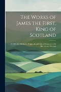 Cover-Bild zum Titel 'The Works of James the First, King of Scotland: To Which Is Prefixed a Historical and Critical Dissertation On His Life and Writings' von 'Anonymous'