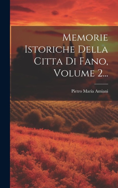 Memorie Istoriche Della Citta Di Fano, Volume 2... - Pietro Maria Amiani
