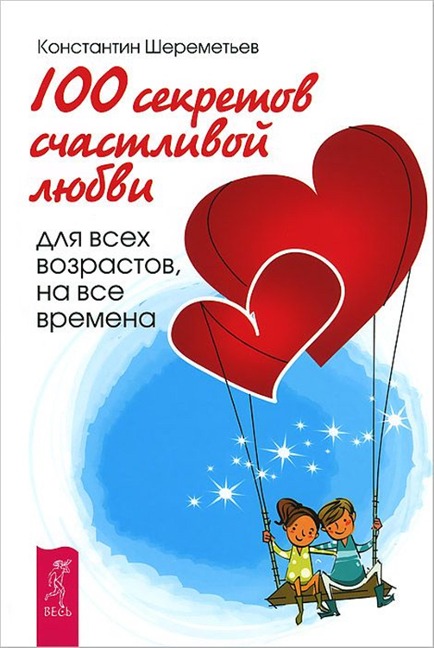 100 sekretov schastlivoj lyubvi: dlya vsekh vozrastov, na vse vremena - Konstantin Petrovich Sheremetev