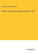 Cover-Bild zum Titel 'Bulletin de la Société d'études d'Avallon, 1873' von 'Société d'études d'Avallon'