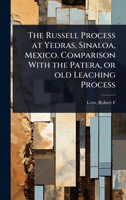The Russell Process at Yedras, Sinaloa, Mexico. Comparison With the Patera, or old Leaching Process - Letts Robert F