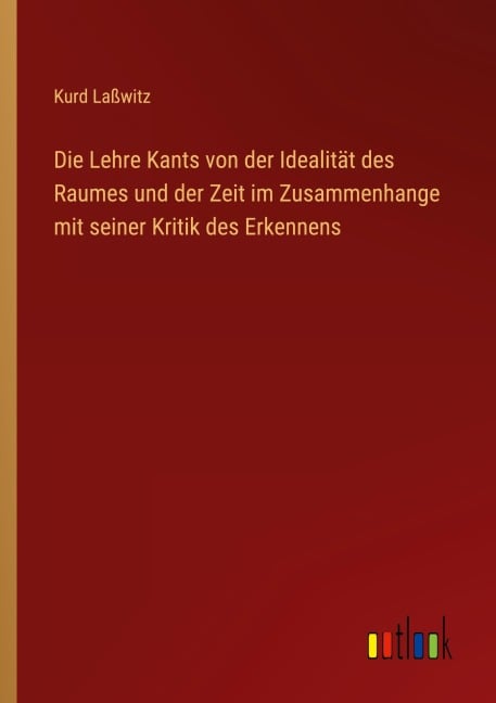 Die Lehre Kants von der Idealität des Raumes und der Zeit im Zusammenhange mit seiner Kritik des Erkennens - Kurd Laßwitz