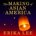 The Making of Asian America: A History - Erika Lee