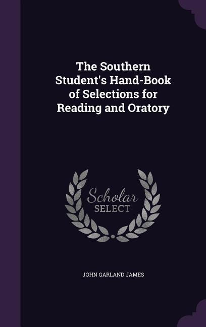 The Southern Student's Hand-Book of Selections for Reading and Oratory - John Garland James