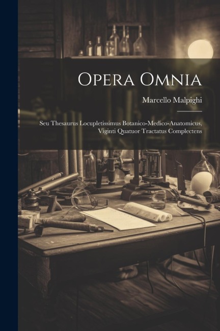 Opera Omnia: Seu Thesaurus Locupletissimus Botanico-medico-anatomicus, Viginti Quatuor Tractatus Complectens - Marcello Malpighi