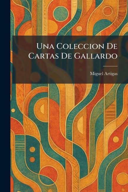 Una Coleccion De Cartas De Gallardo - Miguel Artigas