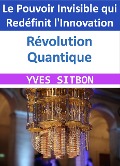 Révolution Quantique : Le Pouvoir Invisible qui Redéfinit l'Innovation - Yves Sitbon