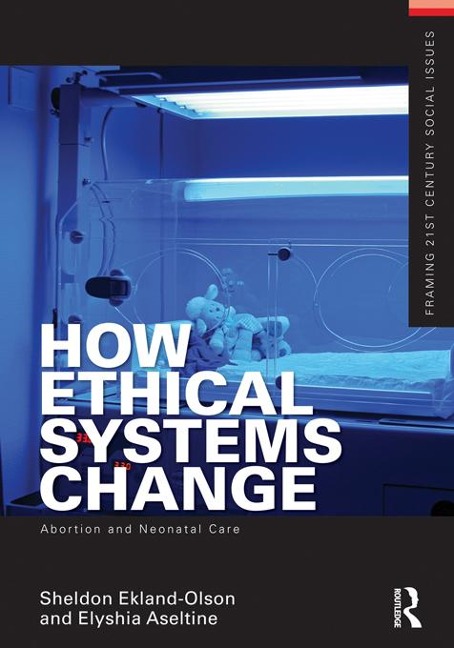 How Ethical Systems Change: Abortion and Neonatal Care - Sheldon Ekland-Olson, Elyshia Aseltine
