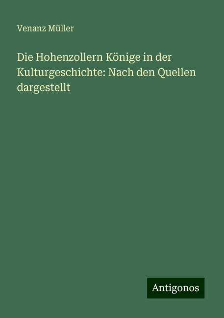 Die Hohenzollern Könige in der Kulturgeschichte: Nach den Quellen dargestellt - Venanz Müller