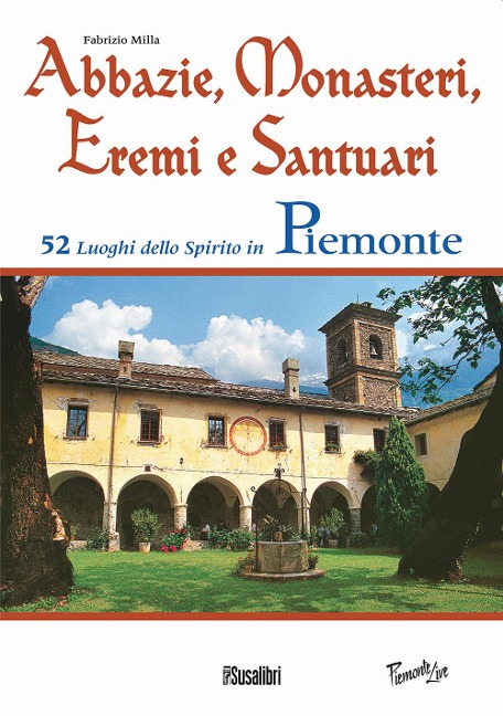 Abbazie, monasteri, eremi e santuari. 52 luoghi dello spirito in Piemonte - Fabrizio Milla