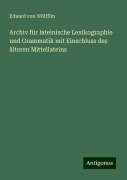 Archiv für lateinische Lexikographie und Grammatik mit Einschluss des älteren Mittellateins - Eduard von Wölfflin