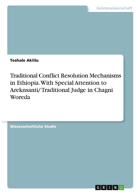 Traditional Conflict Resolution Mechanisms in Ethiopia. With Special Attention to Areknsanti/ Traditional Judge in Chagni Woreda - Teshale Aklilu