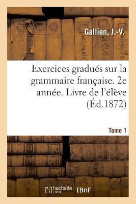 Exercices Gradués Sur La Grammaire Française. 2e Année. Tome 1. Livre de l'Élève - J. -V Gallien