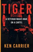 Cover-Bild zum Titel 'TIGER - A Veteran Wages War On A Cartel' von 'Ken Carrier'