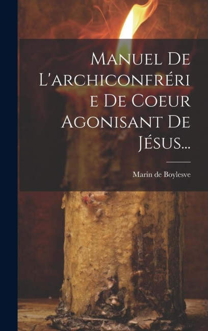 Manuel De L'archiconfrérie De Coeur Agonisant De Jésus... - Marin De Boylesve