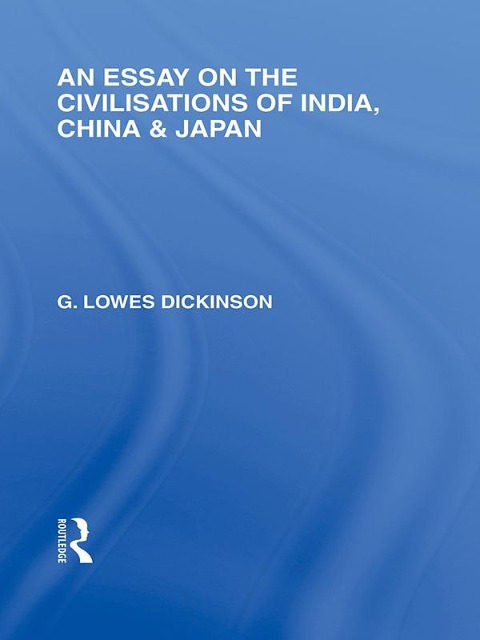 An Essay on the Civilisations of India, China and Japan - G. Dickinson