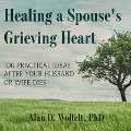 Healing a Spouse's Grieving Heart Lib/E: 100 Practical Ideas After Your Husband or Wife Dies - Alan D. Wolfelt