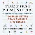 The First 20 Minutes Lib/E: Surprising Science Reveals How We Can Exercise Better, Train Smarter, Live Longer - Gretchen Reynolds