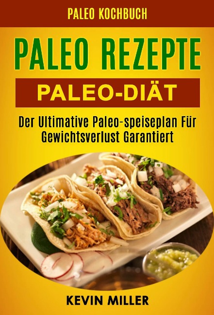 Paleo Rezepte: Paleo-diat: Der Ultimative Paleo-speiseplan Fur Gewichtsverlust Garantiert (Paleo Kochbuch) - Kevin Miller