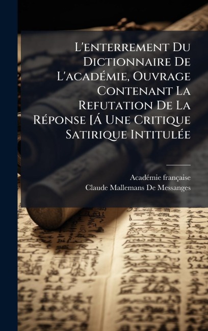 L'enterrement Du Dictionnaire De L'acadÃ(c)mie, Ouvrage Contenant La Refutation De La RÃ(c)ponse [Ã Une Critique Satirique IntitulÃ(c)e - Acadã(c)Mie Française, Claude Mallemans De Messanges
