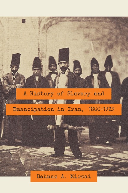 A History of Slavery and Emancipation in Iran, 1800-1929 - Behnaz A. Mirzai
