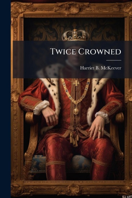 Twice Crowned - Harriet B McKeever