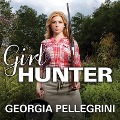 Girl Hunter Lib/E: Revolutionizing the Way We Eat, One Hunt at a Time - Georgia Pellegrini