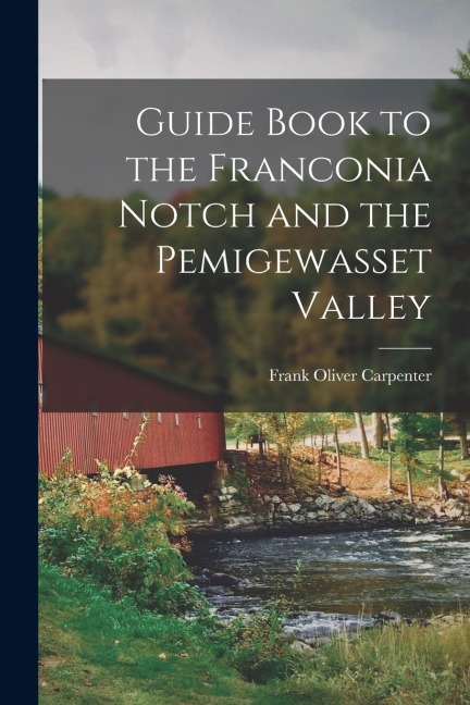 Guide Book to the Franconia Notch and the Pemigewasset Valley - Frank Oliver Carpenter