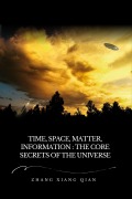 Time, Space, Matter, Information: The Core Secrets of the Universe - ZhangXiangQian, ZhangXiangQian