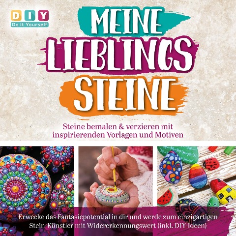 MEINE LIEBLINGSSTEINE - Steine bemalen & verzieren mit inspirierenden Vorlagen und Motiven: Erwecke das Fantasiepotential in dir und werde zum einzigartigen Stein-Künstler mit (inkl. DIY-Ideen) - DIY - Do It Yourself