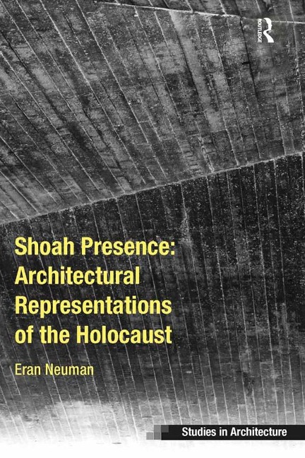Shoah Presence: Architectural Representations of the Holocaust - Eran Neuman