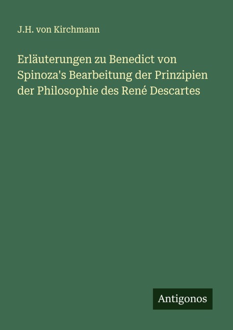 Erläuterungen zu Benedict von Spinoza's Bearbeitung der Prinzipien der Philosophie des René Descartes - J. H. Von Kirchmann