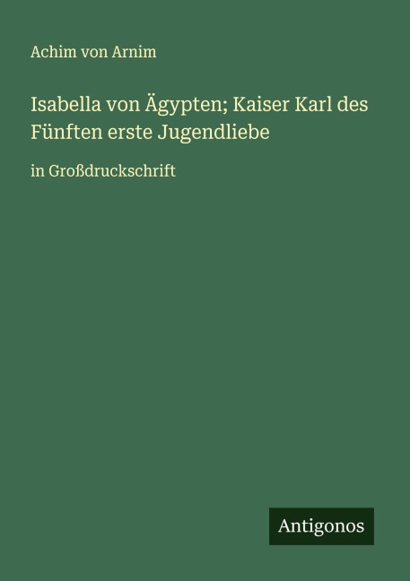 Isabella von Ägypten; Kaiser Karl des Fünften erste Jugendliebe - Achim Von Arnim