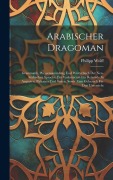 Arabischer Dragoman: Grammatik, Phrasensammlung Und Wörterbuch Der Neu-arabischen Sprache. Ein Vademecum Für Reisende In Aegypten, Palästin - Philipp Wolff