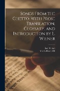 Songs From the Ghetto. With Prose Translation, Glossary, and Introduction by L. Wiener - Leo Wiener, Morris Rosenfeld