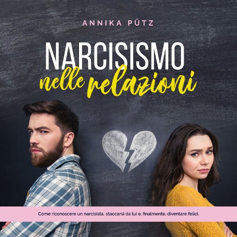 Narcisismo nelle relazioni: Come riconoscere un narcisista, staccarsi da lui e, finalmente, diventare felici. - Annika Pütz