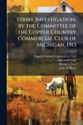 Cover-Bild zum Titel 'Strike Investigation, by the Committee of the Copper Country Commercial Club of Michigan, 1913' von 'Edward Ulseth, Henry L Baer'