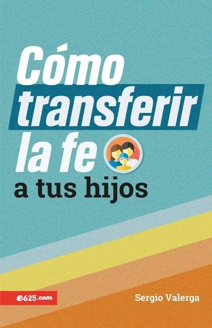 Cómo Transferir La Fe a Tus Hijos (How to Transfer Faith Onto Your Children) - Sergio Valerga