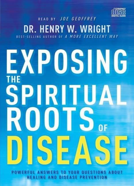 Exposing the Spiritual Roots of Disease - Henry W Wright